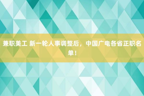 兼职美工 新一轮人事调整后，中国广电各省正职名单！