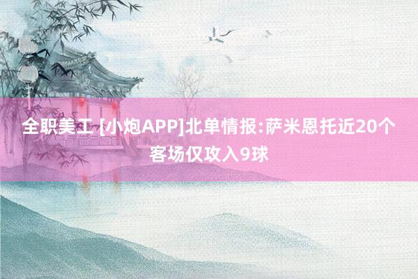 全职美工 [小炮APP]北单情报:萨米恩托近20个客场仅攻入9球