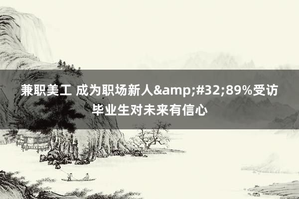 兼职美工 成为职场新人&#32;89%受访毕业生对未来有信心