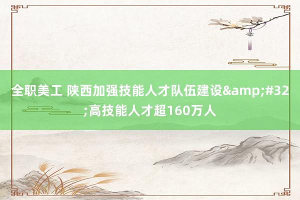 全职美工 陕西加强技能人才队伍建设&#32;高技能人才超160万人