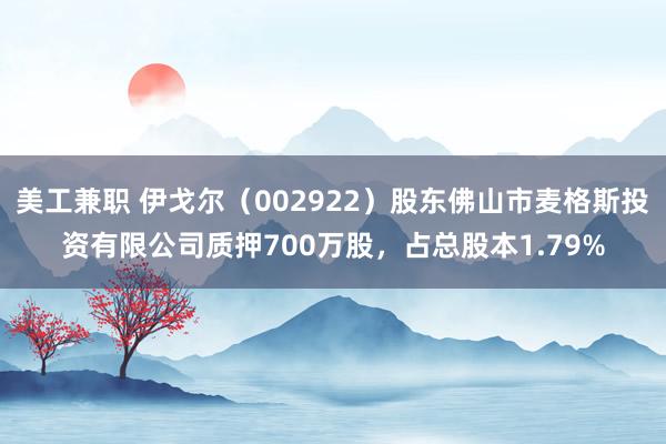 美工兼职 伊戈尔（002922）股东佛山市麦格斯投资有限公司质押700万股，占总股本1.79%