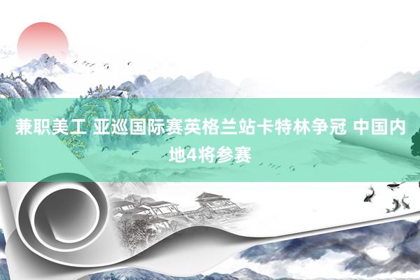 兼职美工 亚巡国际赛英格兰站卡特林争冠 中国内地4将参赛