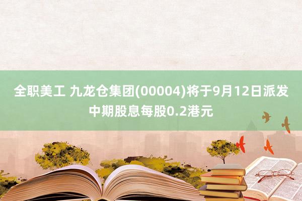 全职美工 九龙仓集团(00004)将于9月12日派发中期股息每股0.2港元