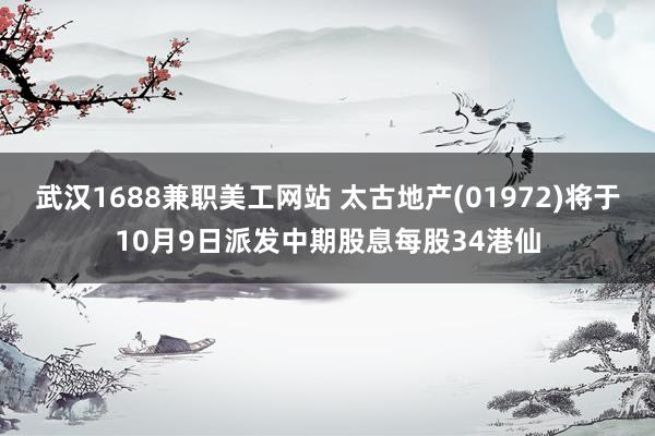 武汉1688兼职美工网站 太古地产(01972)将于10月9日派发中期股息每股34港仙