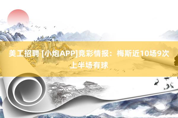 美工招聘 [小炮APP]竞彩情报：梅斯近10场9次上半场有球