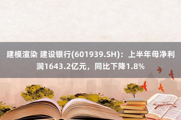 建模渲染 建设银行(601939.SH)：上半年母净利润1643.2亿元，同比下降1.8%