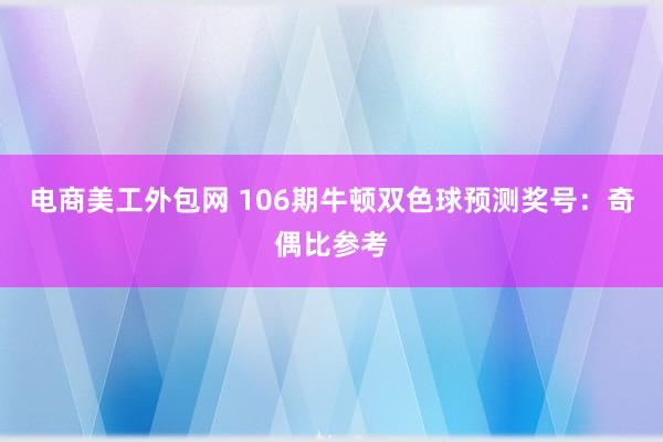 电商美工外包网 106期牛顿双色球预测奖号：奇偶比参考